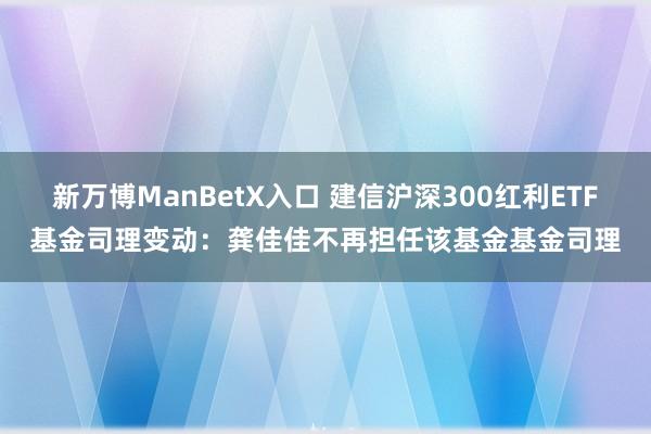 新万博ManBetX入口 建信沪深300红利ETF基金司理变动：龚佳佳不再担任该基金基金司理