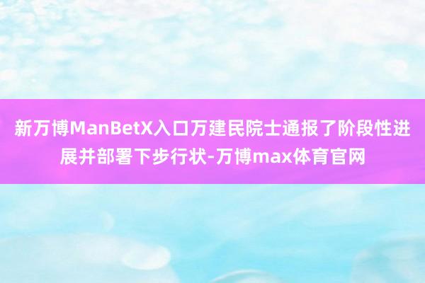 新万博ManBetX入口万建民院士通报了阶段性进展并部署下步行状-万博max体育官网