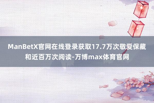 ManBetX官网在线登录获取17.7万次敬爱保藏和近百万次阅读-万博max体育官网