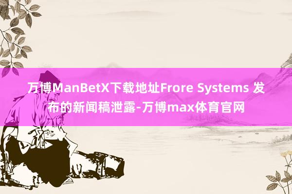 万博ManBetX下载地址Frore Systems 发布的新闻稿泄露-万博max体育官网