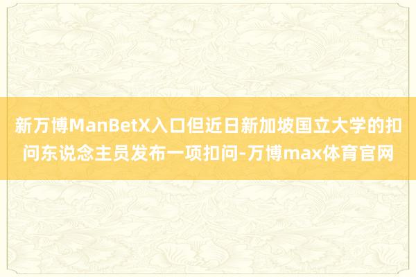 新万博ManBetX入口但近日新加坡国立大学的扣问东说念主员发布一项扣问-万博max体育官网