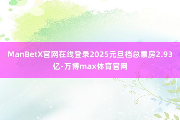 ManBetX官网在线登录2025元旦档总票房2.93亿-万博max体育官网