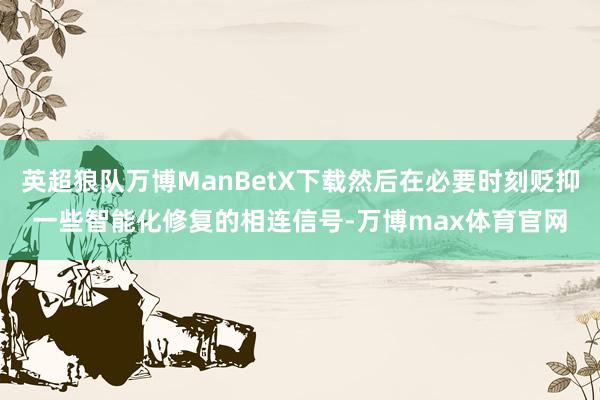 英超狼队万博ManBetX下载然后在必要时刻贬抑一些智能化修复的相连信号-万博max体育官网