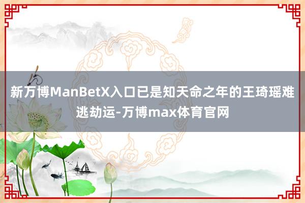 新万博ManBetX入口已是知天命之年的王琦瑶难逃劫运-万博max体育官网