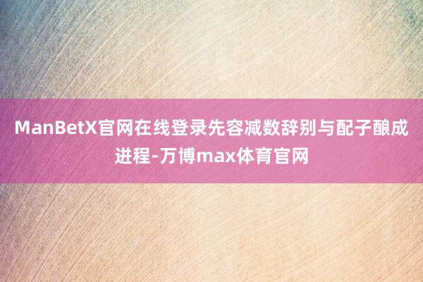 ManBetX官网在线登录先容减数辞别与配子酿成进程-万博max体育官网