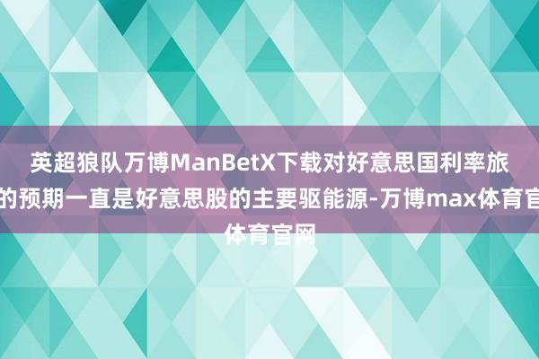 英超狼队万博ManBetX下载对好意思国利率旅途的预期一直是好意思股的主要驱能源-万博max体育官网