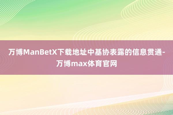 万博ManBetX下载地址中基协表露的信息贯通-万博max体育官网