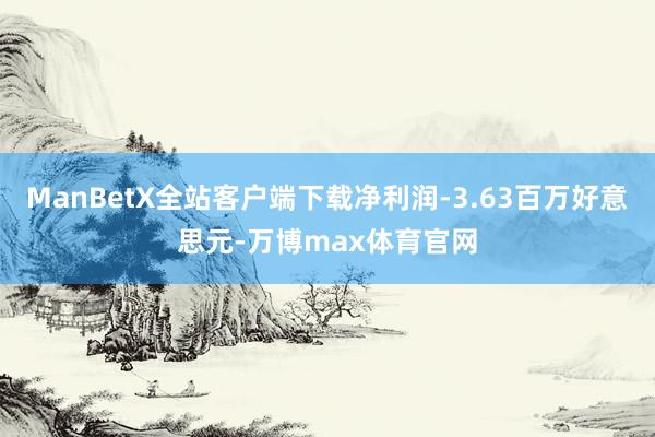 ManBetX全站客户端下载净利润-3.63百万好意思元-万博max体育官网