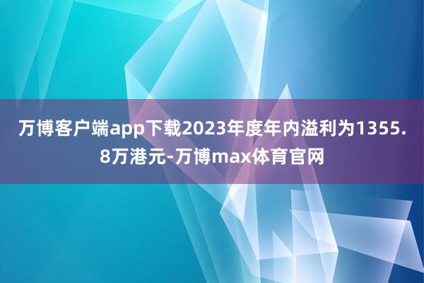 万博客户端app下载2023年度年内溢利为1355.8万港元-万博max体育官网