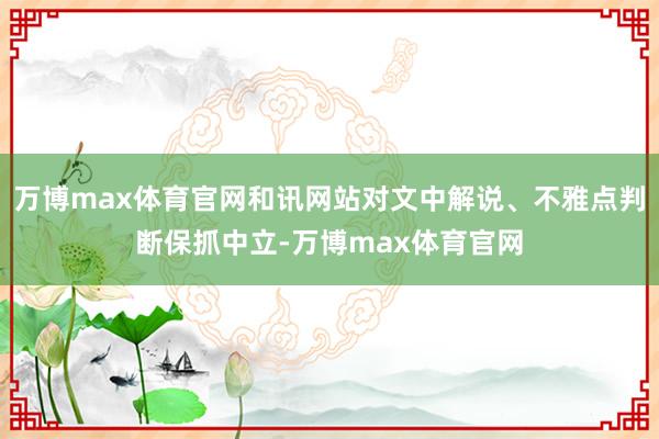 万博max体育官网和讯网站对文中解说、不雅点判断保抓中立-万博max体育官网