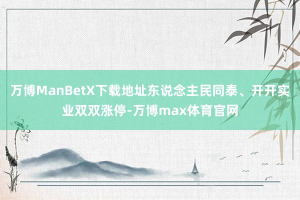 万博ManBetX下载地址东说念主民同泰、开开实业双双涨停-万博max体育官网