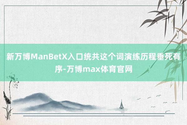 新万博ManBetX入口统共这个词演练历程垂死有序-万博max体育官网