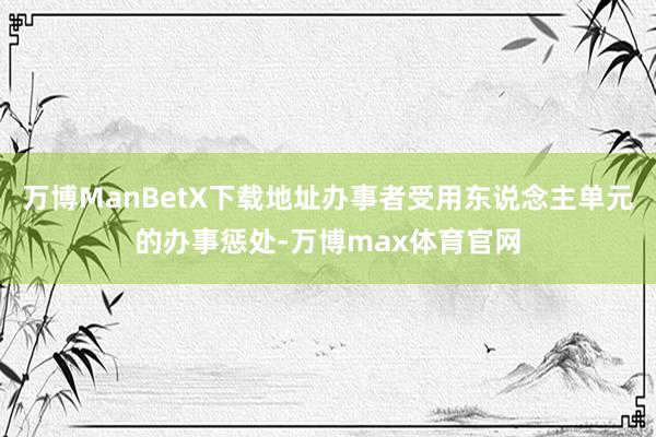 万博ManBetX下载地址办事者受用东说念主单元的办事惩处-万博max体育官网