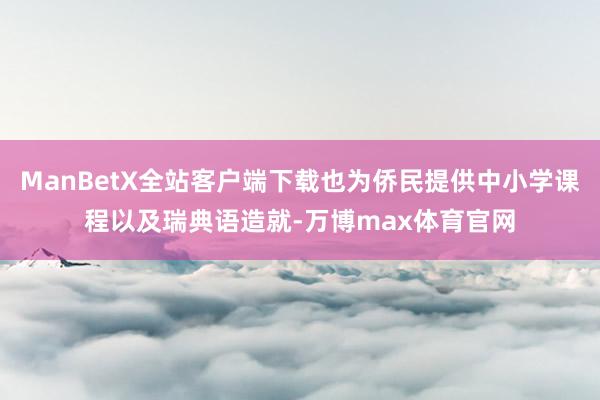 ManBetX全站客户端下载也为侨民提供中小学课程以及瑞典语造就-万博max体育官网