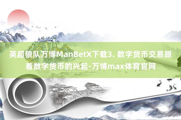 英超狼队万博ManBetX下载3. 数字货币交易跟着数字货币的兴起-万博max体育官网