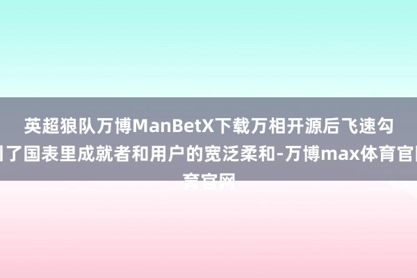 英超狼队万博ManBetX下载万相开源后飞速勾引了国表里成就者和用户的宽泛柔和-万博max体育官网