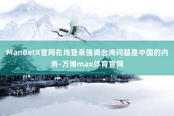 ManBetX官网在线登录强调台湾问题是中国的内务-万博max体育官网