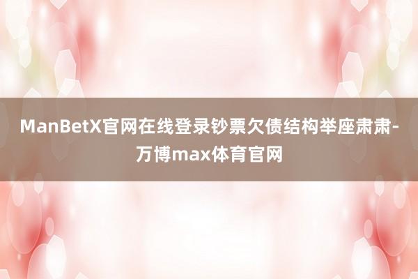 ManBetX官网在线登录钞票欠债结构举座肃肃-万博max体育官网