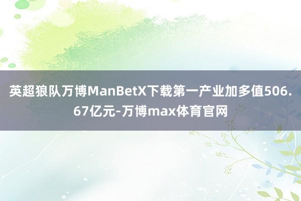 英超狼队万博ManBetX下载第一产业加多值506.67亿元-万博max体育官网