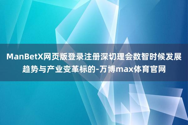 ManBetX网页版登录注册深切理会数智时候发展趋势与产业变革标的-万博max体育官网