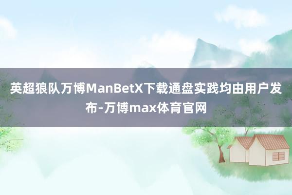 英超狼队万博ManBetX下载通盘实践均由用户发布-万博max体育官网
