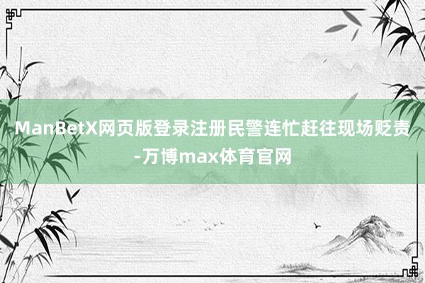 ManBetX网页版登录注册民警连忙赶往现场贬责-万博max体育官网