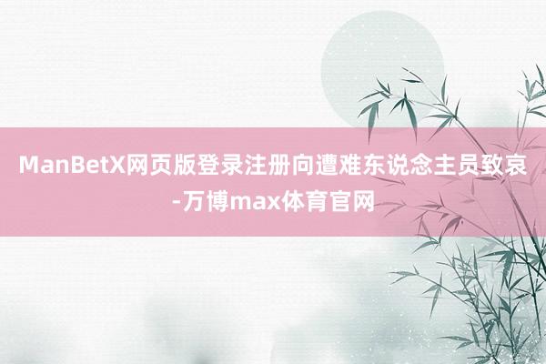ManBetX网页版登录注册向遭难东说念主员致哀-万博max体育官网