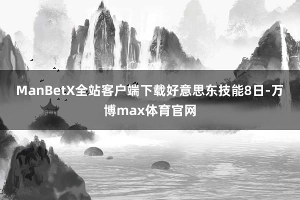 ManBetX全站客户端下载　　好意思东技能8日-万博max体育官网