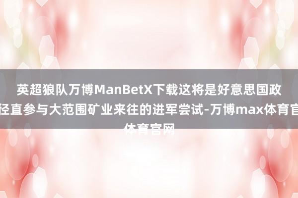 英超狼队万博ManBetX下载这将是好意思国政府径直参与大范围矿业来往的进军尝试-万博max体育官网