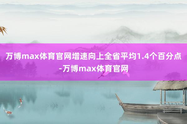 万博max体育官网增速向上全省平均1.4个百分点-万博max体育官网