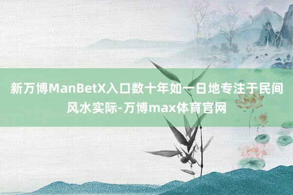 新万博ManBetX入口数十年如一日地专注于民间风水实际-万博max体育官网