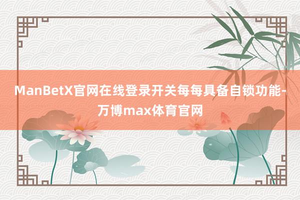 ManBetX官网在线登录开关每每具备自锁功能-万博max体育官网