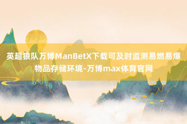 英超狼队万博ManBetX下载可及时监测易燃易爆物品存储环境-万博max体育官网