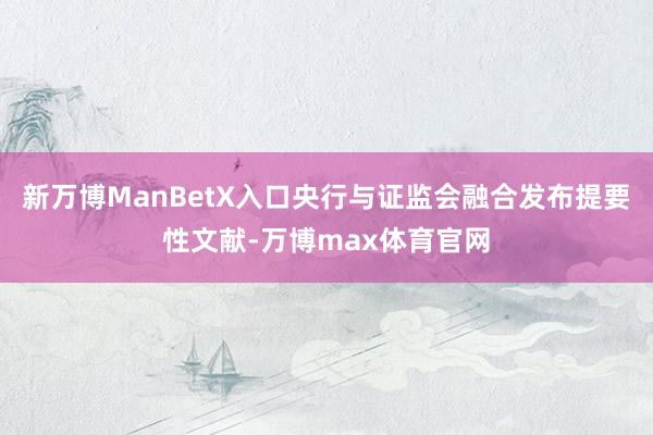 新万博ManBetX入口央行与证监会融合发布提要性文献-万博max体育官网