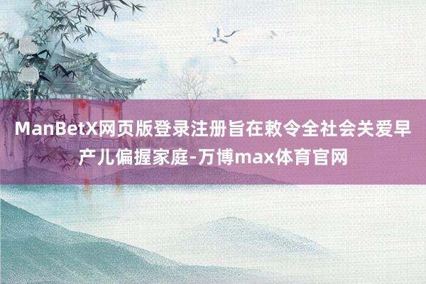 ManBetX网页版登录注册旨在敕令全社会关爱早产儿偏握家庭-万博max体育官网