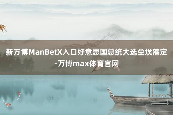 新万博ManBetX入口好意思国总统大选尘埃落定-万博max体育官网