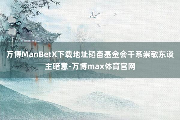 万博ManBetX下载地址韬奋基金会干系崇敬东谈主暗意-万博max体育官网