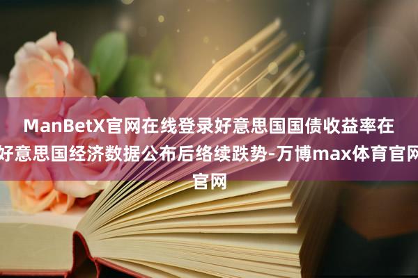 ManBetX官网在线登录好意思国国债收益率在好意思国经济数据公布后络续跌势-万博max体育官网