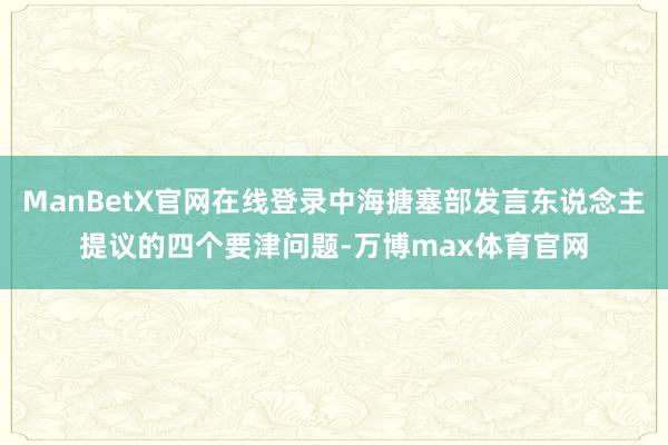 ManBetX官网在线登录中海搪塞部发言东说念主提议的四个要津问题-万博max体育官网