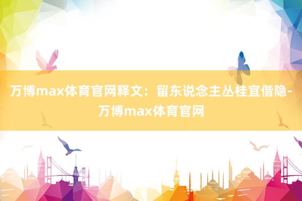 万博max体育官网释文：留东说念主丛桂宜偕隐-万博max体育官网