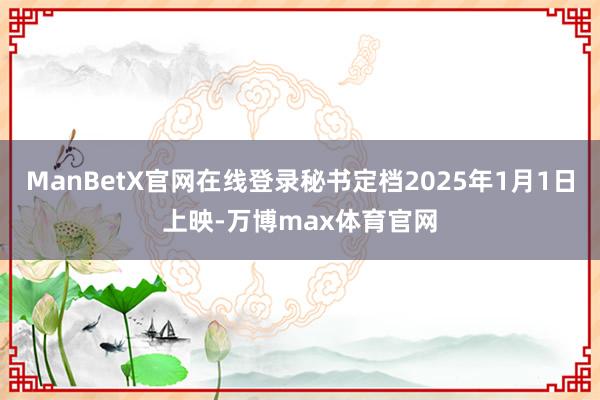 ManBetX官网在线登录秘书定档2025年1月1日上映-万博max体育官网