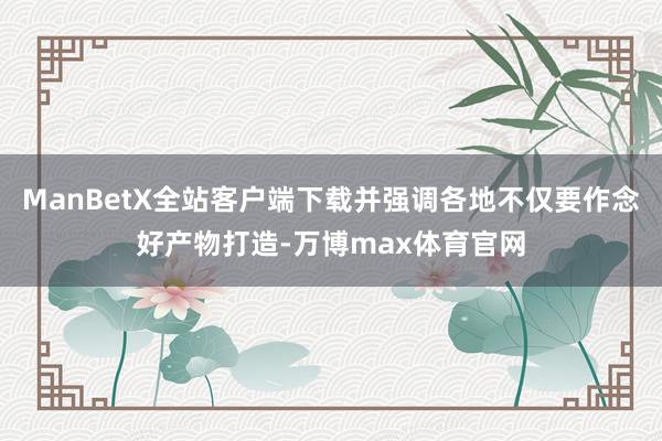 ManBetX全站客户端下载并强调各地不仅要作念好产物打造-万博max体育官网