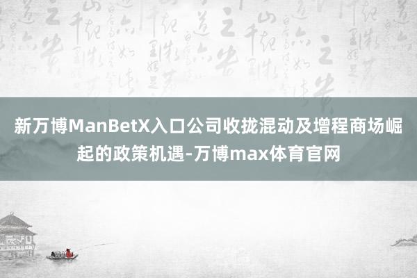 新万博ManBetX入口公司收拢混动及增程商场崛起的政策机遇-万博max体育官网