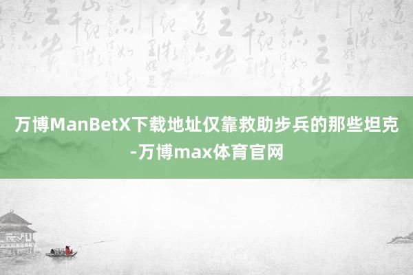 万博ManBetX下载地址仅靠救助步兵的那些坦克-万博max体育官网