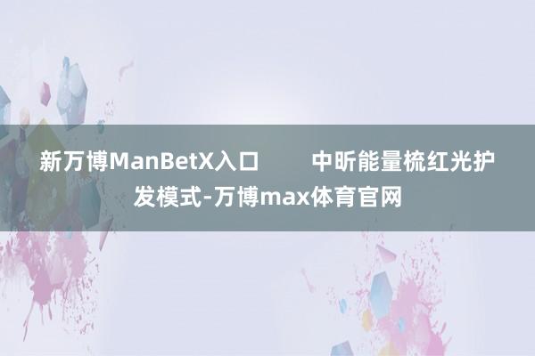 新万博ManBetX入口        中昕能量梳红光护发模式-万博max体育官网