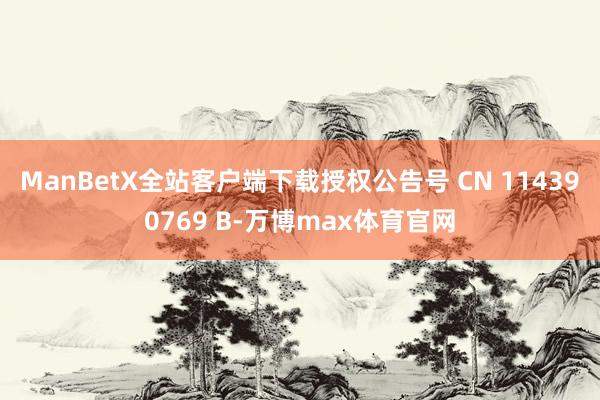 ManBetX全站客户端下载授权公告号 CN 114390769 B-万博max体育官网
