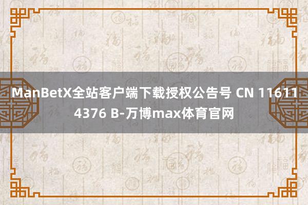 ManBetX全站客户端下载授权公告号 CN 116114376 B-万博max体育官网