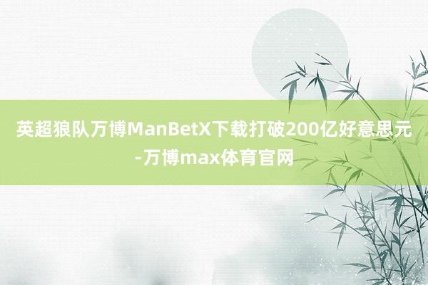 英超狼队万博ManBetX下载打破200亿好意思元-万博max体育官网