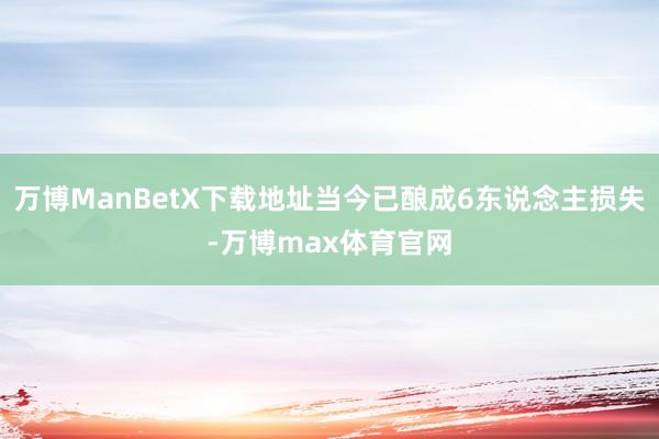 万博ManBetX下载地址当今已酿成6东说念主损失-万博max体育官网