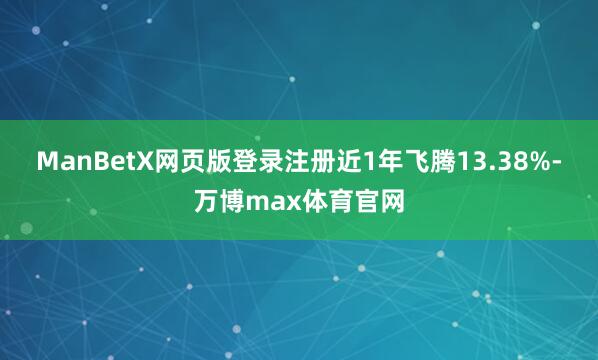 ManBetX网页版登录注册近1年飞腾13.38%-万博max体育官网